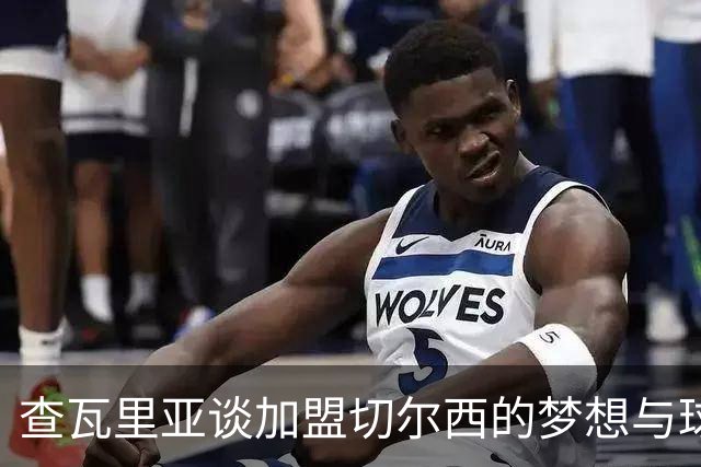 查瓦里亚谈加盟切尔西的梦想与球员生涯