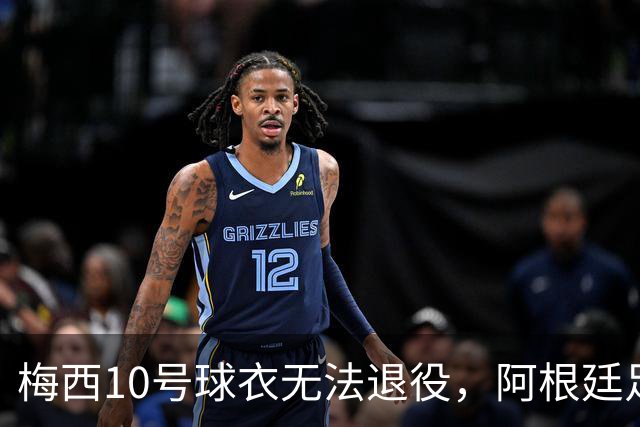 梅西10号球衣无法退役，阿根廷足协失去美好愿景